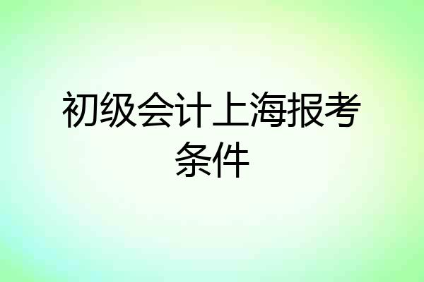 初级会计上海报考条件