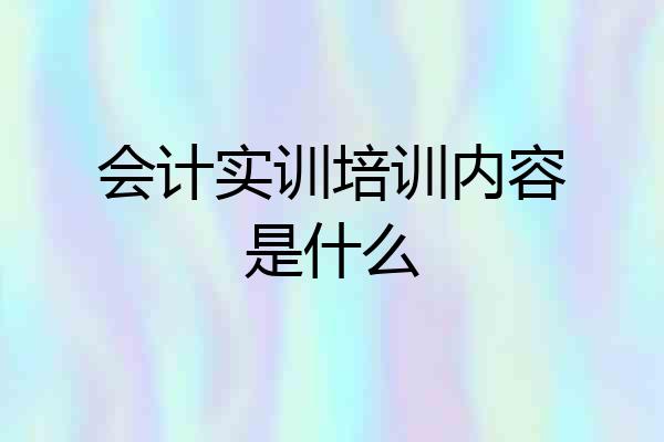会计实训培训内容是什么