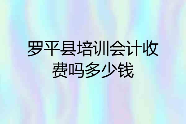 罗平县培训会计收费吗多少钱