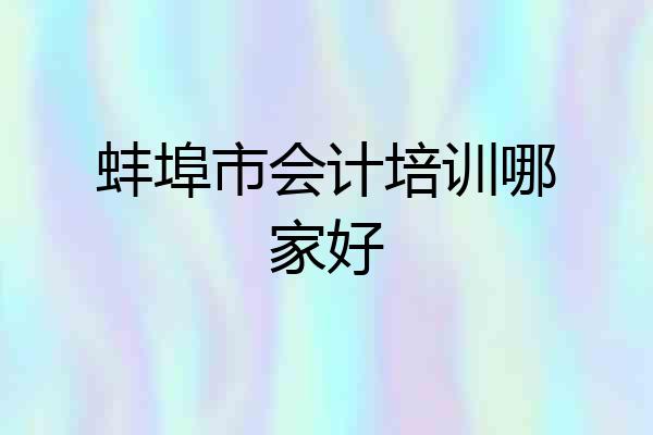 蚌埠市会计培训哪家好