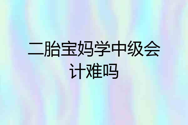 二胎宝妈学中级会计难吗