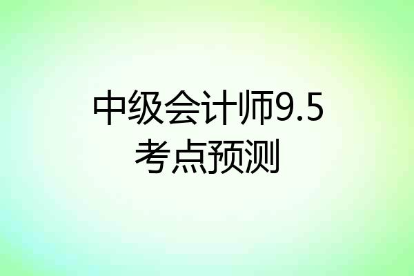 中级会计师9.5考点预测