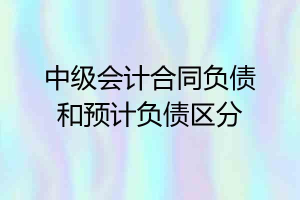 中级会计合同负债和预计负债区分