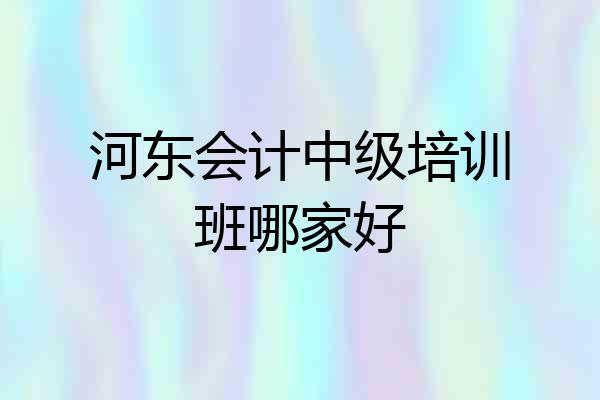 河东会计中级培训班哪家好