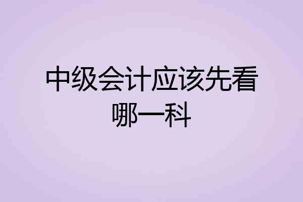 中级会计应该先看哪一科