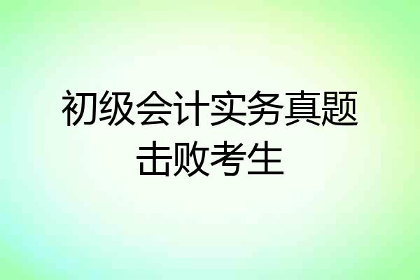 初级会计实务真题击败考生