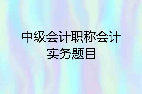 中级会计职称会计实务题目