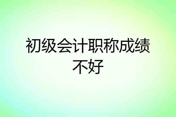 初级会计职称成绩不好