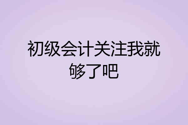 初级会计关注我就够了吧