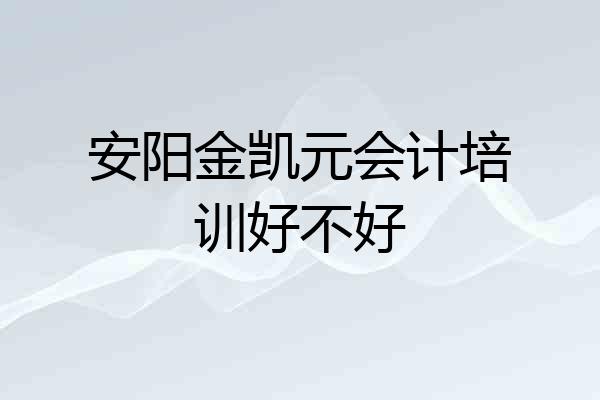 安阳金凯元会计培训好不好