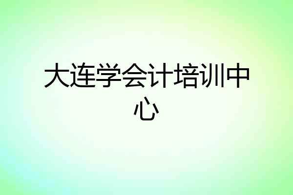 大连学会计培训中心