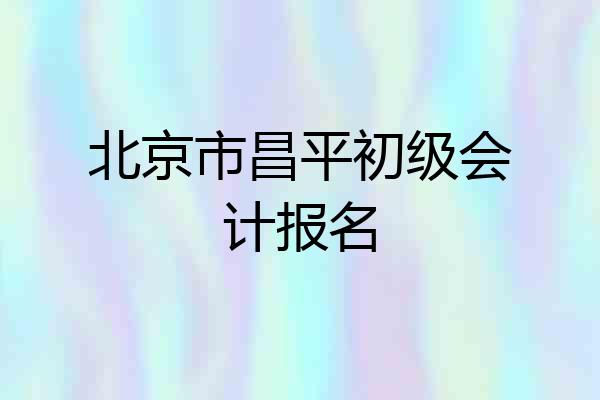 北京市昌平初级会计报名