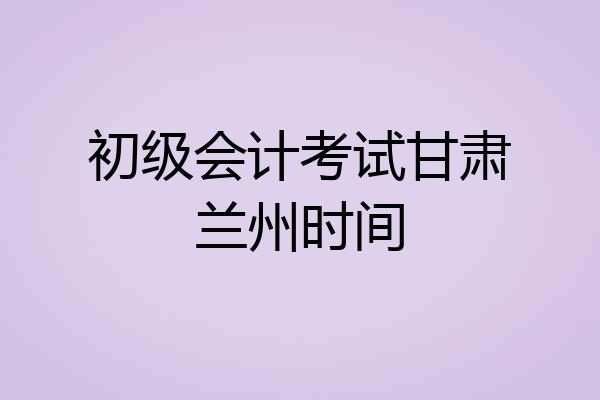 初级会计考试甘肃兰州时间