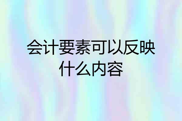 会计要素可以反映什么内容
