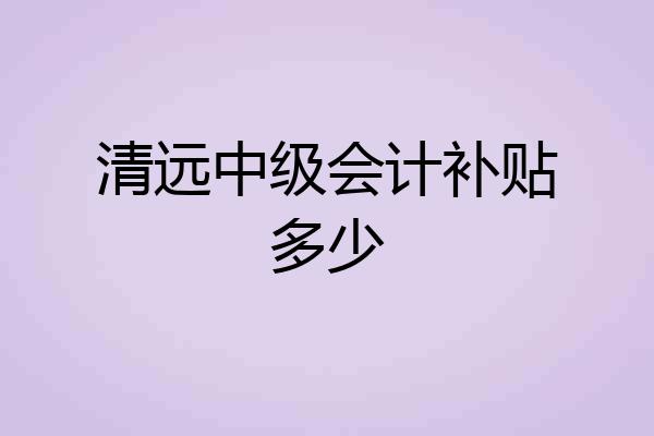 清远中级会计补贴多少