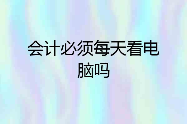 会计必须每天看电脑吗