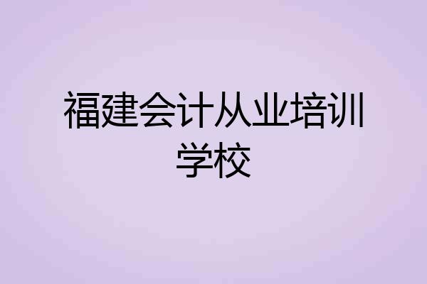 福建会计从业培训学校