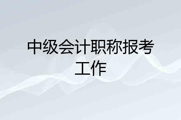 中级会计职称报考工作