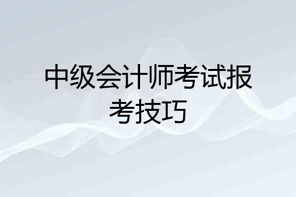 中级会计师考试报考技巧