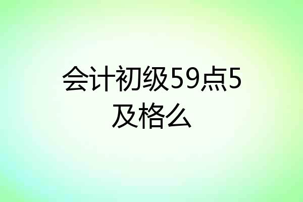 会计初级59点5及格么