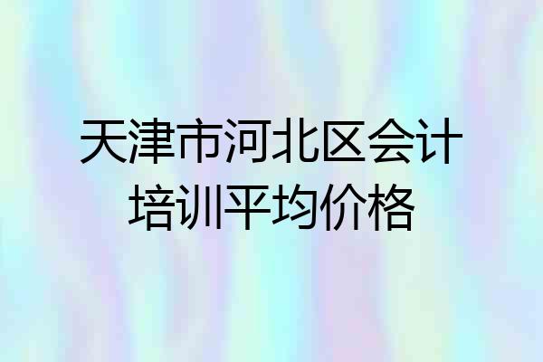 天津市河北区会计培训平均价格