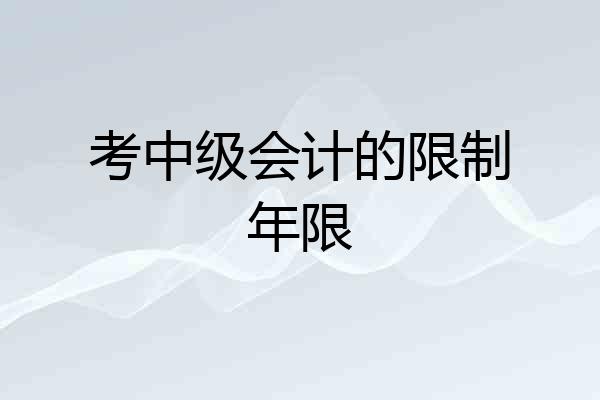 考中级会计的限制年限