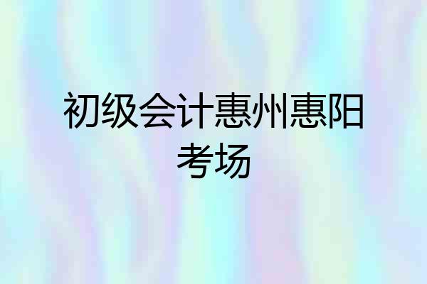 初级会计惠州惠阳考场