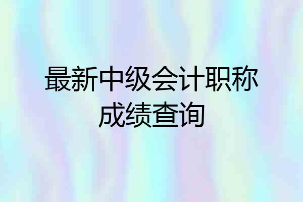 最新中级会计职称成绩查询