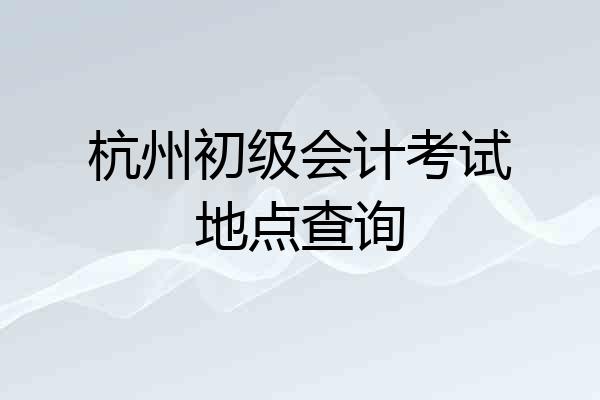 杭州初级会计考试地点查询