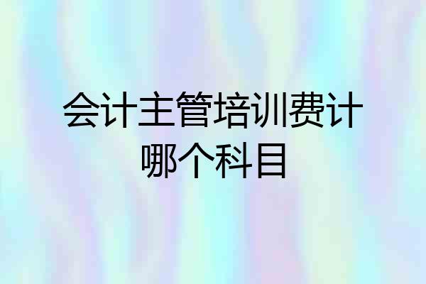 会计主管培训费计哪个科目