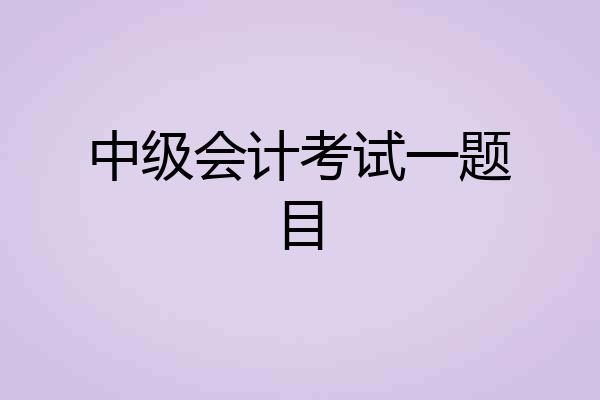 中级会计考试一题目