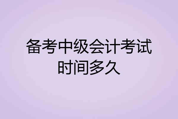 备考中级会计考试时间多久