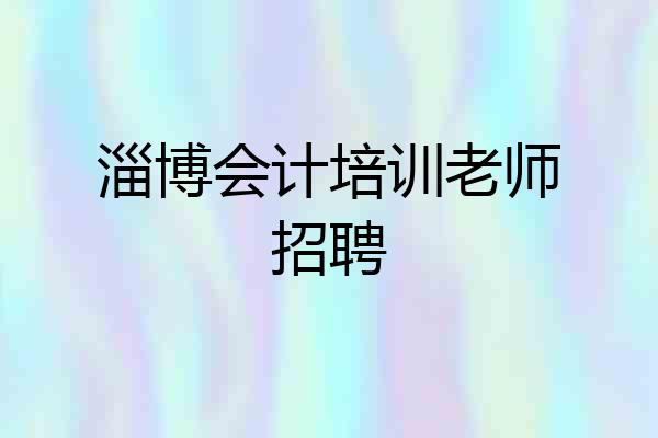 淄博会计培训老师招聘