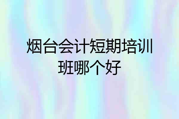 烟台会计短期培训班哪个好