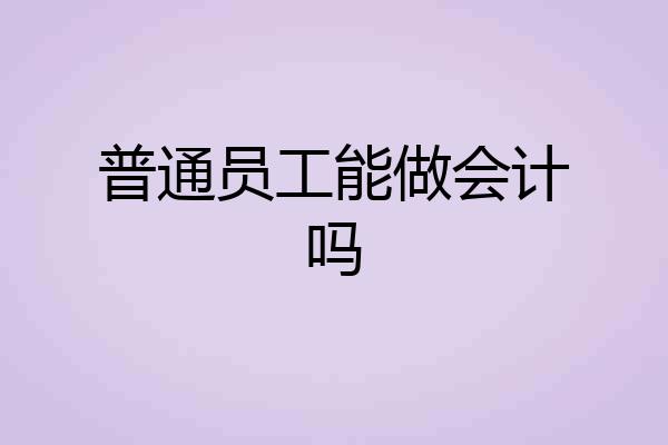 普通员工能做会计吗