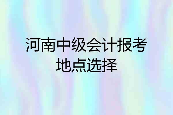 河南中级会计报考地点选择