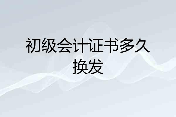 初级会计证书多久换发