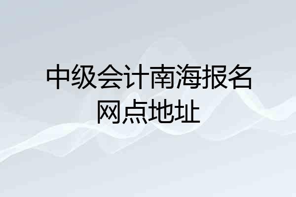 中级会计南海报名网点地址