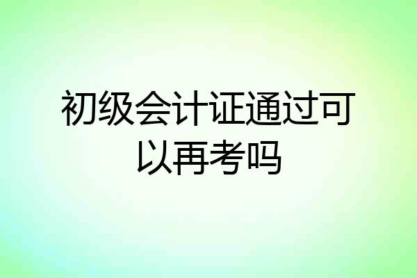 初级会计证通过可以再考吗