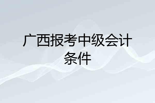 广西报考中级会计条件