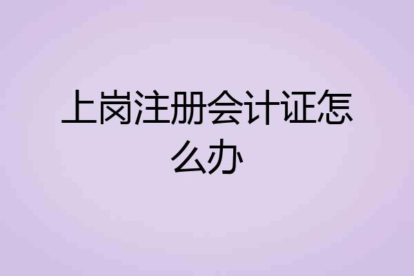 上岗注册会计证怎么办