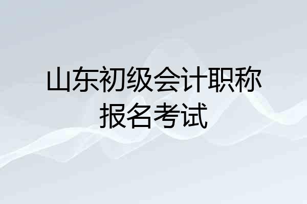 山东初级会计职称报名考试