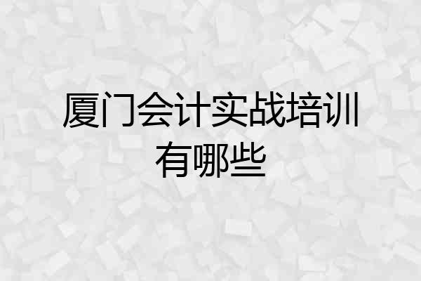 厦门会计实战培训有哪些