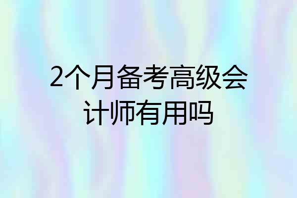 2个月备考高级会计师有用吗