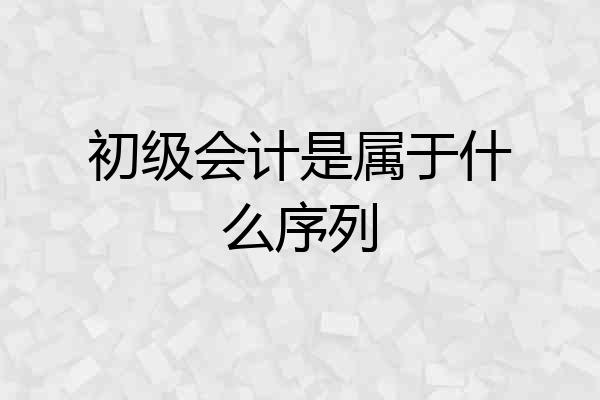 初级会计是属于什么序列