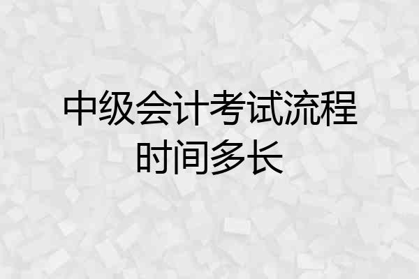 中级会计考试流程时间多长