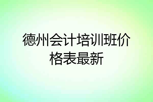 德州会计培训班价格表最新