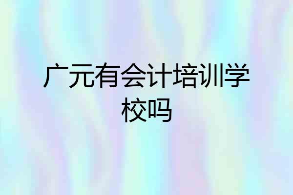 广元有会计培训学校吗
