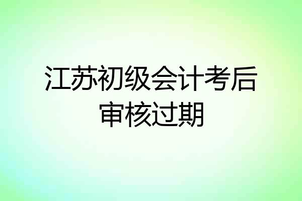 江苏初级会计考后审核过期