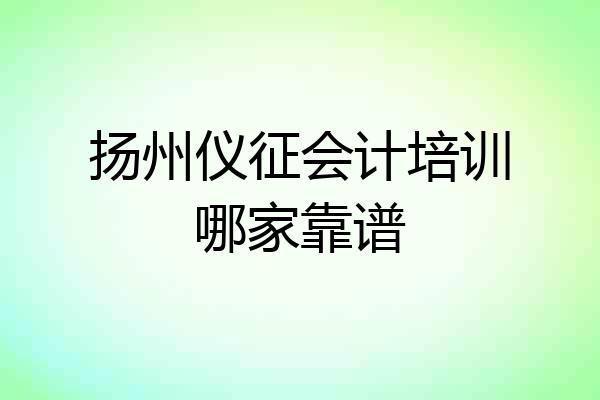 扬州仪征会计培训哪家靠谱